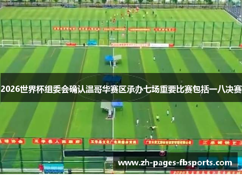 2026世界杯组委会确认温哥华赛区承办七场重要比赛包括一八决赛