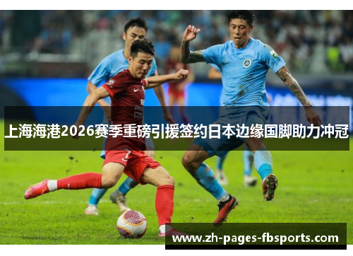 上海海港2026赛季重磅引援签约日本边缘国脚助力冲冠
