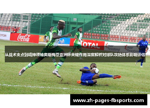 从战术支点到精神领袖奥斯梅恩亚洲杯关键作用深度解析对球队攻防体系影响评估