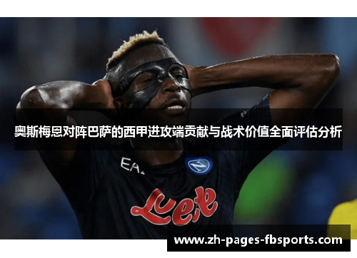 奥斯梅恩对阵巴萨的西甲进攻端贡献与战术价值全面评估分析