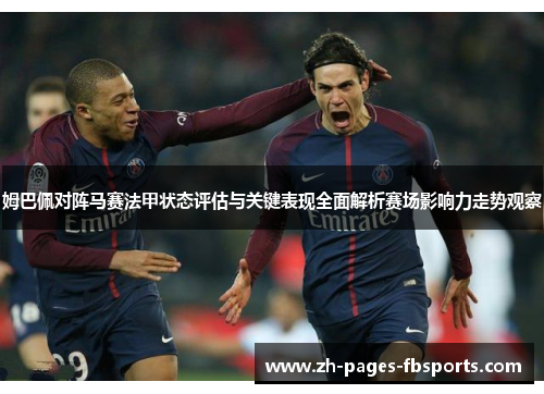 姆巴佩对阵马赛法甲状态评估与关键表现全面解析赛场影响力走势观察