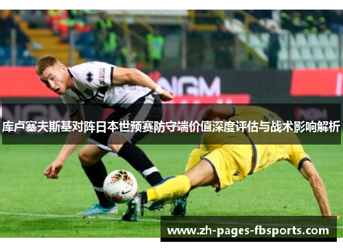 库卢塞夫斯基对阵日本世预赛防守端价值深度评估与战术影响解析