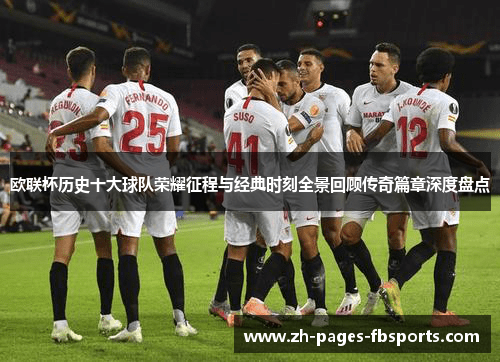 欧联杯历史十大球队荣耀征程与经典时刻全景回顾传奇篇章深度盘点