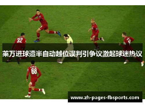 莱万进球遭半自动越位误判引争议激起球迷热议