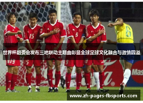 世界杯组委会发布三地联动主题曲彰显全球足球文化融合与激情四溢