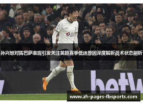 孙兴慜对阵巴萨表现引发关注英超赛季低迷原因深度解析战术状态剖析