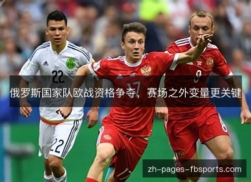 俄罗斯国家队欧战资格争夺,赛场之外变量更关键 俄罗斯国家队欧战资格争夺,赛场之外变量更关键