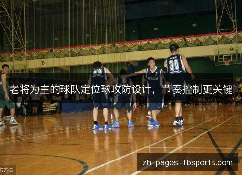 老将为主的球队定位球攻防设计,节奏控制更关键 老将为主的球队定位球攻防设计,节奏控制更关键