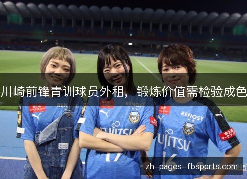 川崎前锋青训球员外租,锻炼价值需检验成色 川崎前锋青训球员外租,锻炼价值需检验成色